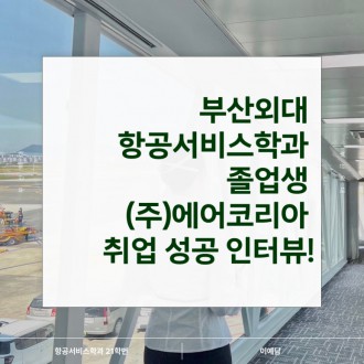 부산외대 항공서비스학과 졸업생 (주)에어코리아 취업 성공 인터뷰!